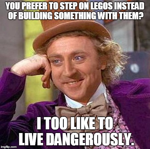Creepy Condescending Wonka Meme | YOU PREFER TO STEP ON LEGOS INSTEAD OF BUILDING SOMETHING WITH THEM? I TOO LIKE TO LIVE DANGEROUSLY. | image tagged in memes,creepy condescending wonka | made w/ Imgflip meme maker