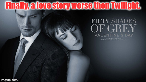 Worse then Twilight | Finally, a love story worse then Twilight. | image tagged in 50 shades,twilight,love story,still a better love story then twilight | made w/ Imgflip meme maker