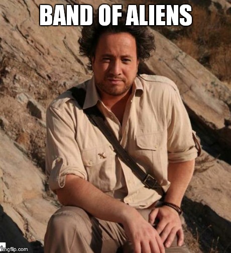 Ancient Aliens  | BAND OF ALIENS | image tagged in ancient aliens  | made w/ Imgflip meme maker