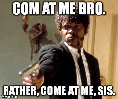 Say That Again I Dare You Meme | COM AT ME BRO. RATHER, COME AT ME, SIS. | image tagged in memes,say that again i dare you | made w/ Imgflip meme maker