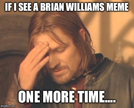 Frustrated Boromir Meme | IF I SEE A BRIAN WILLIAMS MEME ONE MORE TIME.... | image tagged in memes,frustrated boromir | made w/ Imgflip meme maker