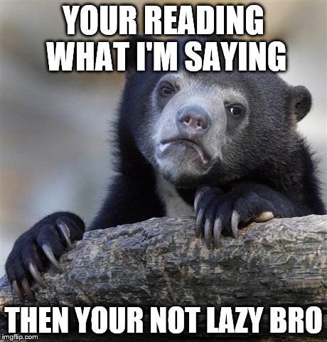 Confession Bear | YOUR READING WHAT I'M SAYING THEN YOUR NOT LAZY BRO | image tagged in memes,confession bear | made w/ Imgflip meme maker