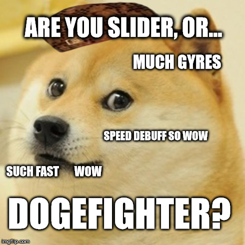 Doge Meme | ARE YOU SLIDER, OR... MUCH GYRES SPEED DEBUFF SO WOW SUCH FAST       WOW DOGEFIGHTER? | image tagged in memes,doge,scumbag | made w/ Imgflip meme maker