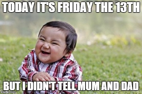 Evil Toddler | TODAY IT'S FRIDAY THE 13TH BUT I DIDN'T TELL MUM AND DAD | image tagged in memes,evil toddler | made w/ Imgflip meme maker