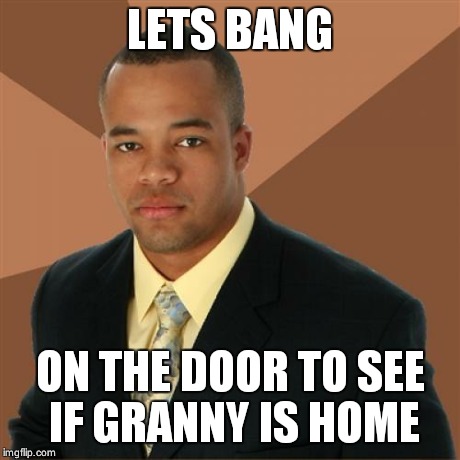 Successful Black Man Meme | LETS BANG ON THE DOOR TO SEE IF GRANNY IS HOME | image tagged in memes,successful black man | made w/ Imgflip meme maker