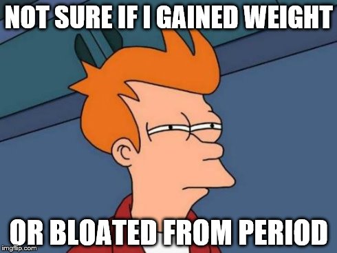 Futurama Fry | NOT SURE IF I GAINED WEIGHT OR BLOATED FROM PERIOD | image tagged in memes,futurama fry | made w/ Imgflip meme maker