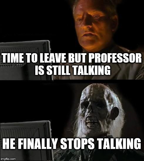 I'll Just Wait Here | TIME TO LEAVE BUT PROFESSOR IS STILL TALKING HE FINALLY STOPS TALKING | image tagged in memes,ill just wait here | made w/ Imgflip meme maker