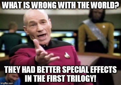 Picard Wtf | WHAT IS WRONG WITH THE WORLD? THEY HAD BETTER SPECIAL EFFECTS IN THE FIRST TRILOGY! | image tagged in memes,picard wtf | made w/ Imgflip meme maker