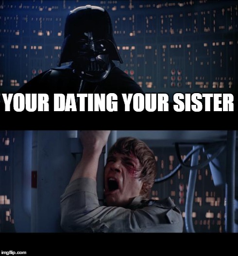 Star Wars No Meme | YOUR DATING YOUR SISTER | image tagged in memes,star wars no | made w/ Imgflip meme maker