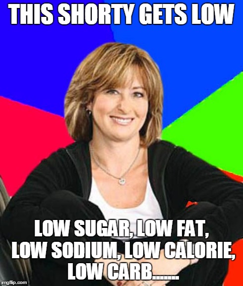 Sheltering Suburban Mom | THIS SHORTY GETS LOW LOW SUGAR, LOW FAT, LOW SODIUM, LOW CALORIE, LOW CARB....... | image tagged in memes,sheltering suburban mom | made w/ Imgflip meme maker