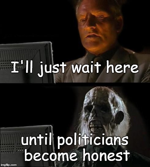 I'll Just Wait Here | I'll just wait here until politicians become honest | image tagged in memes,ill just wait here | made w/ Imgflip meme maker