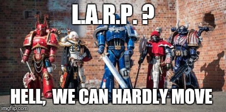 l.a.r.p. | L.A.R.P. ? HELL,  WE CAN HARDLY MOVE | image tagged in larp | made w/ Imgflip meme maker
