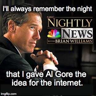 Brian Williams remembers ... | I'll always remember the night that I gave Al Gore the idea for the internet. | image tagged in brian williams was there | made w/ Imgflip meme maker