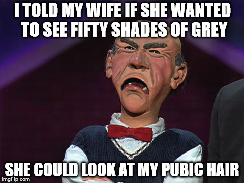 I TOLD MY WIFE IF SHE WANTED TO SEE FIFTY SHADES OF GREY SHE COULD LOOK AT MY PUBIC HAIR | image tagged in fifty shades of grey | made w/ Imgflip meme maker