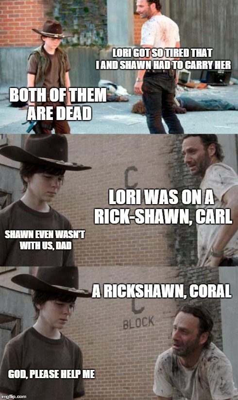 Rick and Carl 3 Meme | LORI GOT SO TIRED THAT I AND SHAWN HAD TO CARRY HER BOTH OF THEM ARE DEAD LORI WAS ON A RICK-SHAWN, CARL SHAWN EVEN WASN'T WITH US, DAD A RI | image tagged in memes,rick and carl 3,HeyCarl | made w/ Imgflip meme maker