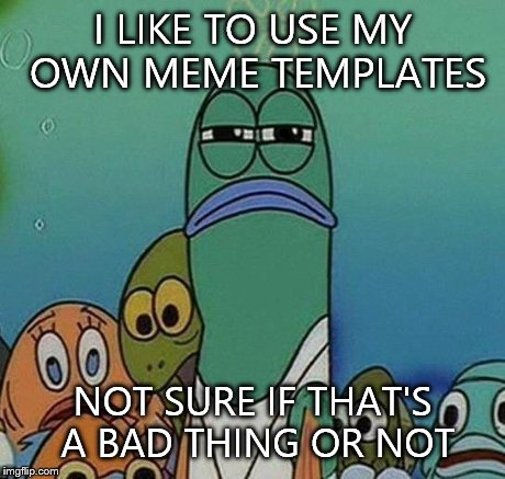 Awkward Random Man Stare | I LIKE TO USE MY OWN MEME TEMPLATES NOT SURE IF THAT'S A BAD THING OR NOT | image tagged in awkward random man stare | made w/ Imgflip meme maker