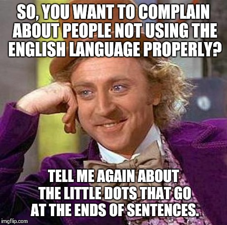 Creepy Condescending Wonka Meme | SO, YOU WANT TO COMPLAIN ABOUT PEOPLE NOT USING THE ENGLISH LANGUAGE PROPERLY? TELL ME AGAIN ABOUT THE LITTLE DOTS THAT GO AT THE ENDS OF SE | image tagged in memes,creepy condescending wonka | made w/ Imgflip meme maker