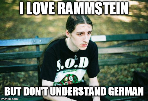 First World Metal Problems | I LOVE RAMMSTEIN BUT DON'T UNDERSTAND GERMAN | image tagged in first world metal problems | made w/ Imgflip meme maker
