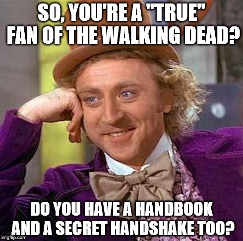 Creepy Condescending Wonka | SO, YOU'RE A "TRUE" FAN OF THE WALKING DEAD? DO YOU HAVE A HANDBOOK AND A SECRET HANDSHAKE TOO? | image tagged in memes,creepy condescending wonka | made w/ Imgflip meme maker