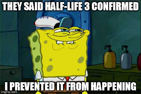 Don't You Squidward | THEY SAID HALF-LIFE 3 CONFIRMED I PREVENTED IT FROM HAPPENING | image tagged in memes,dont you squidward | made w/ Imgflip meme maker