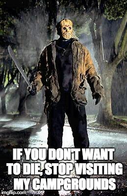 Jason | IF YOU DON'T WANT TO DIE, STOP VISITING MY CAMPGROUNDS | image tagged in jason,friday the 13th | made w/ Imgflip meme maker
