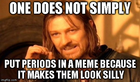 One Does Not Simply Meme | ONE DOES NOT SIMPLY PUT PERIODS IN A MEME BECAUSE IT MAKES THEM LOOK SILLY | image tagged in memes,one does not simply | made w/ Imgflip meme maker