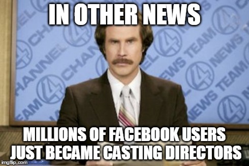 Ron Burgundy Meme | IN OTHER NEWS MILLIONS OF FACEBOOK USERS JUST BECAME CASTING DIRECTORS | image tagged in memes,ron burgundy | made w/ Imgflip meme maker