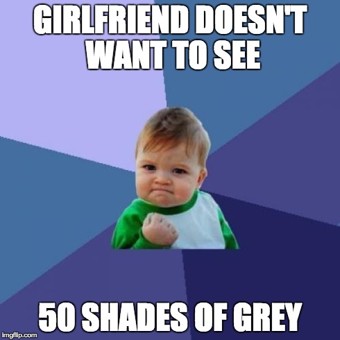 Success Kid Meme | GIRLFRIEND DOESN'T WANT TO SEE 50 SHADES OF GREY | image tagged in memes,success kid,AdviceAnimals | made w/ Imgflip meme maker