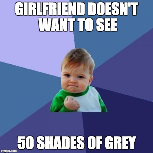 Success Kid | GIRLFRIEND DOESN'T WANT TO SEE 50 SHADES OF GREY | image tagged in memes,success kid,AdviceAnimals | made w/ Imgflip meme maker