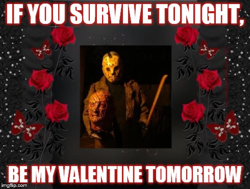 Happy Friday the 13th | IF YOU SURVIVE TONIGHT, BE MY VALENTINE TOMORROW | image tagged in valentines,valentine's day,friday the 13th,funny,horror,irony | made w/ Imgflip meme maker