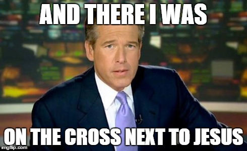 Brian Williams was there | AND THERE I WAS ON THE CROSS NEXT TO JESUS | image tagged in brian williams,memes,jesus,jesusfacepalm | made w/ Imgflip meme maker