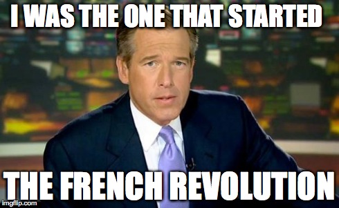 Brian Williams Was There Meme | I WAS THE ONE THAT STARTED THE FRENCH REVOLUTION | image tagged in brian williams | made w/ Imgflip meme maker