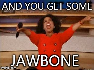 Oprah You Get A | AND YOU GET SOME JAWBONE | image tagged in you get an oprah | made w/ Imgflip meme maker