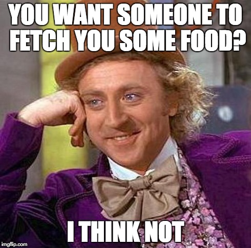 Creepy Condescending Wonka | YOU WANT SOMEONE TO FETCH YOU SOME FOOD? I THINK NOT | image tagged in memes,creepy condescending wonka,willy wonka | made w/ Imgflip meme maker