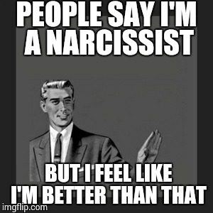 Kill Yourself Guy | PEOPLE SAY I'M A NARCISSIST BUT I FEEL LIKE I'M BETTER THAN THAT | image tagged in memes,kill yourself guy | made w/ Imgflip meme maker