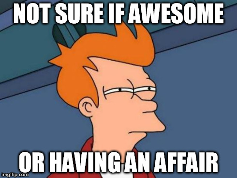 Futurama Fry Meme | NOT SURE IF AWESOME OR HAVING AN AFFAIR | image tagged in memes,futurama fry,AdviceAnimals | made w/ Imgflip meme maker