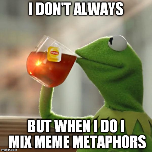 But That's None Of My Business | I DON'T ALWAYS BUT WHEN I DO I MIX MEME METAPHORS | image tagged in memes,but thats none of my business,kermit the frog | made w/ Imgflip meme maker