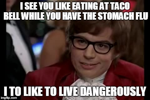Taco Bell stomach flu | I SEE YOU LIKE EATING AT TACO BELL WHILE YOU HAVE THE STOMACH FLU I TO LIKE TO LIVE DANGEROUSLY | image tagged in memes,i too like to live dangerously | made w/ Imgflip meme maker