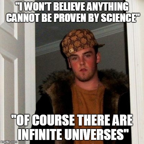 Scumbag Steve Meme | "I WON'T BELIEVE ANYTHING CANNOT BE PROVEN BY SCIENCE" "OF COURSE THERE ARE INFINITE UNIVERSES" | image tagged in memes,scumbag steve | made w/ Imgflip meme maker