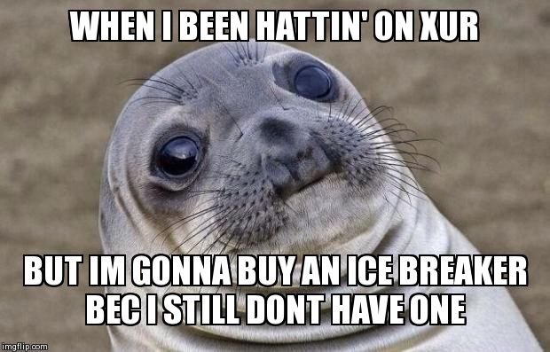 Awkward Moment Sealion Meme | WHEN I BEEN HATTIN' ON XUR BUT IM GONNA BUY AN ICE BREAKER BEC I STILL DONT HAVE ONE | image tagged in memes,awkward moment sealion | made w/ Imgflip meme maker