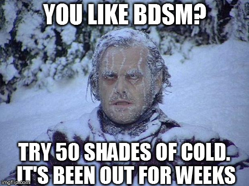 No safe word to make it stop, unfortunately | YOU LIKE BDSM? TRY 50 SHADES OF COLD. IT'S BEEN OUT FOR WEEKS | image tagged in memes,jack nicholson the shining snow,50 shades of grey,winter | made w/ Imgflip meme maker