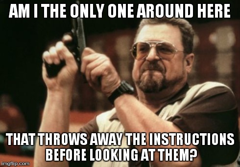 Am I The Only One Around Here Meme | AM I THE ONLY ONE AROUND HERE THAT THROWS AWAY THE INSTRUCTIONS BEFORE LOOKING AT THEM? | image tagged in memes,am i the only one around here | made w/ Imgflip meme maker