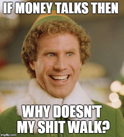 Buddy The Elf | IF MONEY TALKS THEN WHY DOESN'T MY SHIT WALK? | image tagged in memes,buddy the elf | made w/ Imgflip meme maker