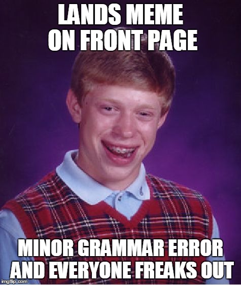 Bad Luck Brian Meme | LANDS MEME ON FRONT PAGE MINOR GRAMMAR ERROR AND EVERYONE FREAKS OUT | image tagged in memes,bad luck brian | made w/ Imgflip meme maker