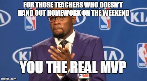 You The Real MVP | FOR THOSE TEACHERS WHO DOESN'T HAND OUT HOMEWORK ON THE WEEKEND YOU THE REAL MVP | image tagged in memes,you the real mvp | made w/ Imgflip meme maker