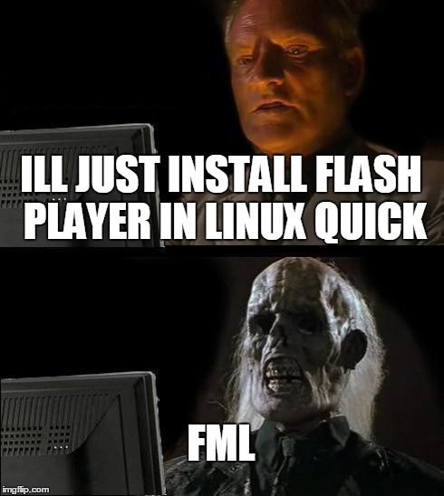 I'll Just Wait Here Meme | ILL JUST INSTALL FLASH PLAYER IN LINUX QUICK FML | image tagged in memes,ill just wait here | made w/ Imgflip meme maker
