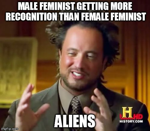 Ancient Aliens Meme | MALE FEMINIST GETTING MORE RECOGNITION THAN FEMALE FEMINIST ALIENS | image tagged in memes,ancient aliens | made w/ Imgflip meme maker