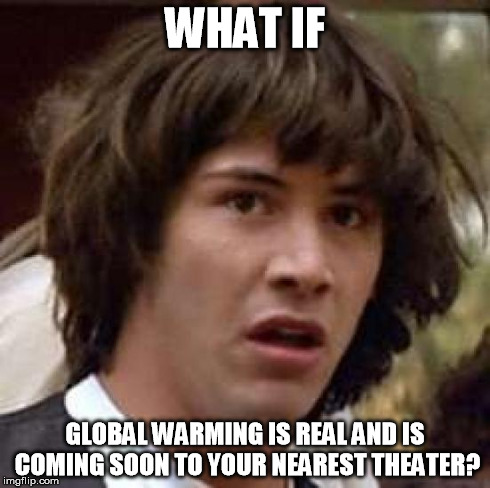 Conspiracy Keanu Meme | WHAT IF GLOBAL WARMING IS REAL AND IS COMING SOON TO YOUR NEAREST THEATER? | image tagged in memes,conspiracy keanu | made w/ Imgflip meme maker
