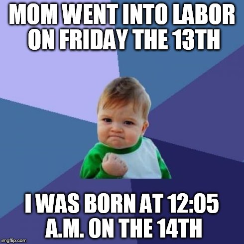 Success Kid Meme | MOM WENT INTO LABOR ON FRIDAY THE 13TH I WAS BORN AT 12:05 A.M. ON THE 14TH | image tagged in memes,success kid | made w/ Imgflip meme maker