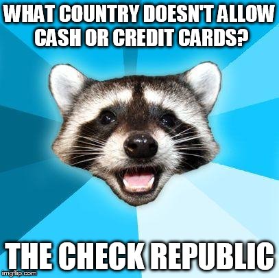 WHAT COUNTRY DOESN'T ALLOW CASH OR CREDIT CARDS? THE CHECK REPUBLIC | image tagged in lame pun coon | made w/ Imgflip meme maker